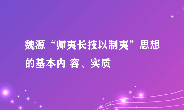 魏源“师夷长技以制夷”思想的基本内 容、实质