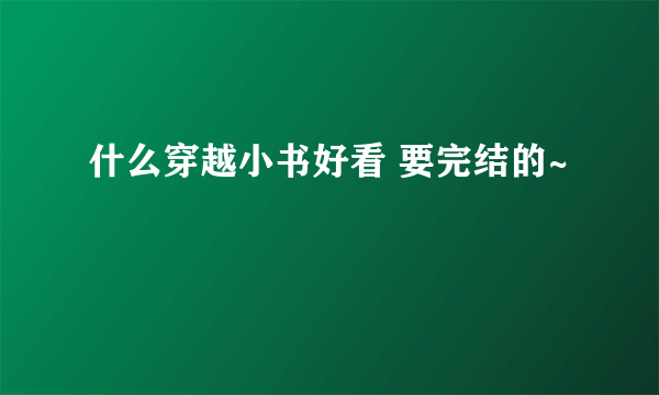 什么穿越小书好看 要完结的~