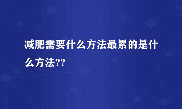 减肥需要什么方法最累的是什么方法??