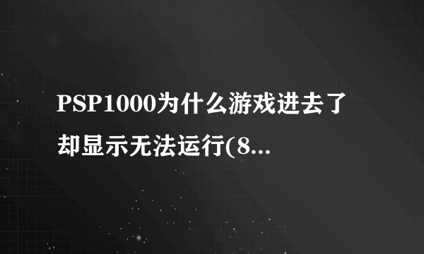 PSP1000为什么游戏进去了 却显示无法运行(80020148)