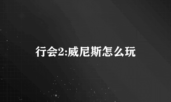 行会2:威尼斯怎么玩