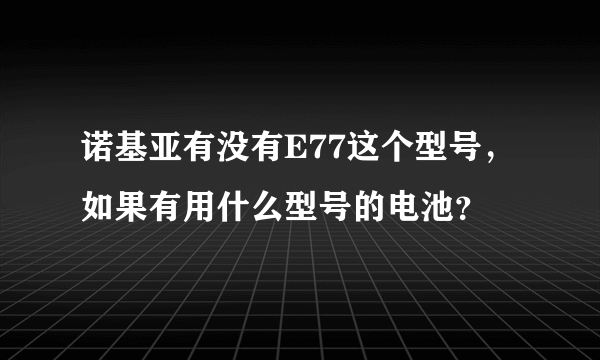 诺基亚有没有E77这个型号，如果有用什么型号的电池？