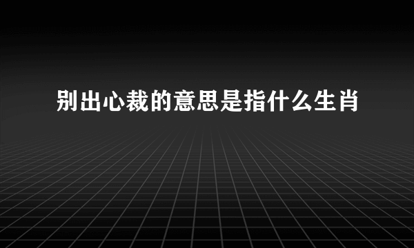 别出心裁的意思是指什么生肖