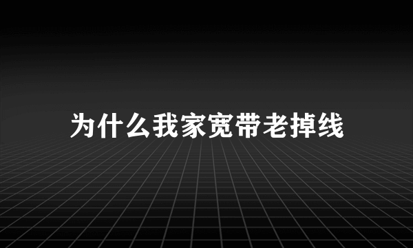 为什么我家宽带老掉线