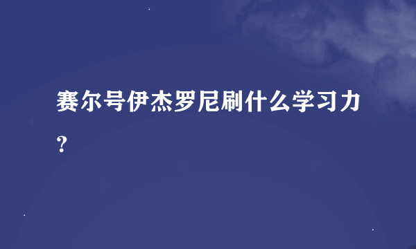 赛尔号伊杰罗尼刷什么学习力？