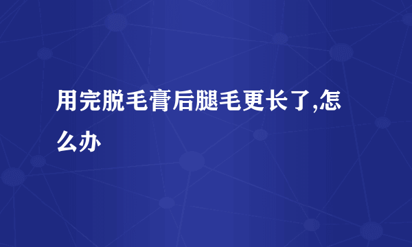 用完脱毛膏后腿毛更长了,怎么办