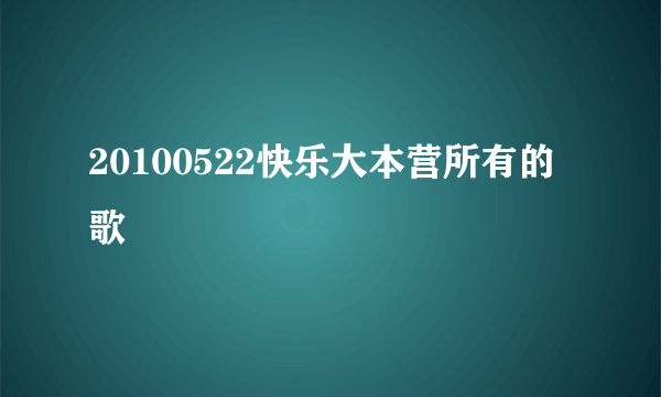 20100522快乐大本营所有的歌