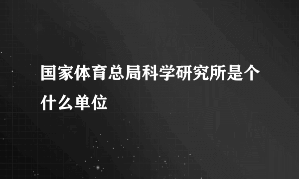 国家体育总局科学研究所是个什么单位