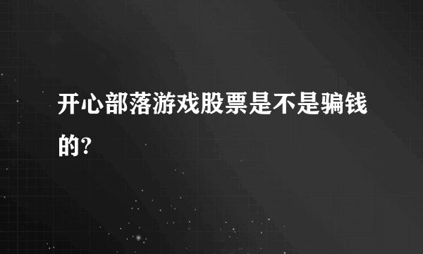 开心部落游戏股票是不是骗钱的?