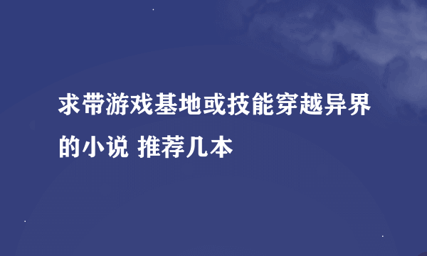 求带游戏基地或技能穿越异界的小说 推荐几本