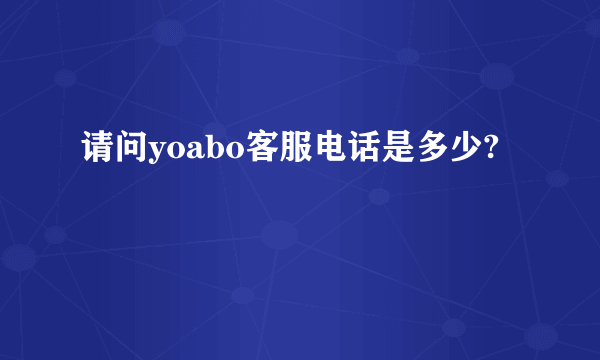 请问yoabo客服电话是多少?