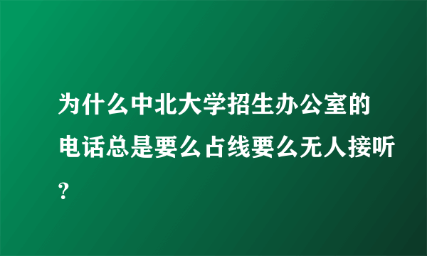 为什么中北大学招生办公室的电话总是要么占线要么无人接听？