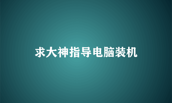 求大神指导电脑装机