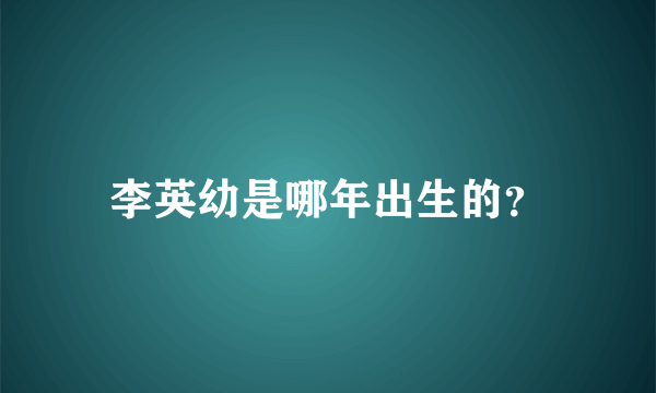 李英幼是哪年出生的？