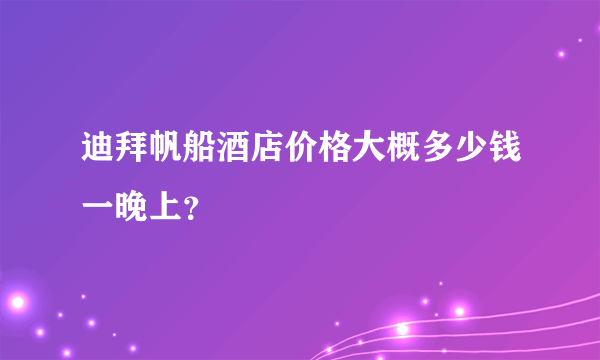 迪拜帆船酒店价格大概多少钱一晚上？