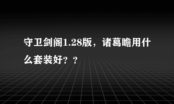 守卫剑阁1.28版，诸葛瞻用什么套装好？？