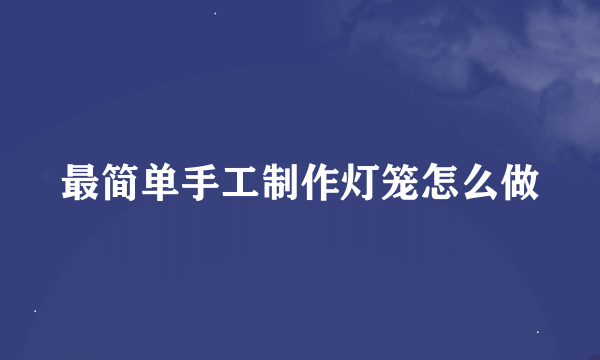 最简单手工制作灯笼怎么做