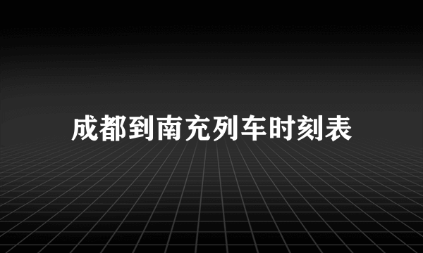 成都到南充列车时刻表