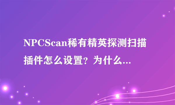 NPCScan稀有精英探测扫描插件怎么设置？为什么我到了灵魂兽的旁边了，还不提示报警？