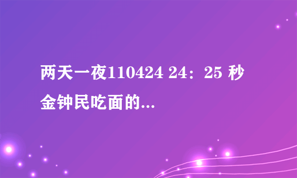 两天一夜110424 24：25 秒 金钟民吃面的时候是什么背景音乐?