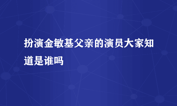 扮演金敏基父亲的演员大家知道是谁吗