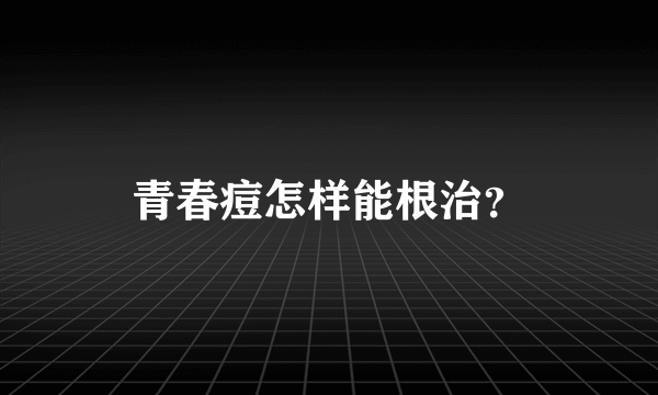 青春痘怎样能根治？