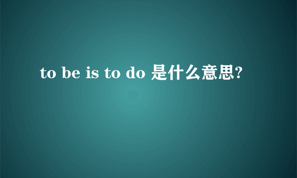 to be is to do 是什么意思?