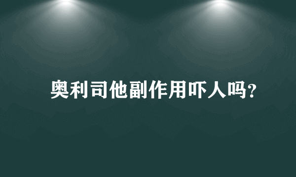  奥利司他副作用吓人吗？