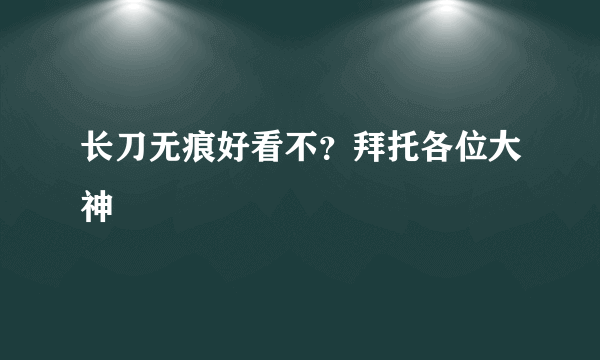 长刀无痕好看不？拜托各位大神