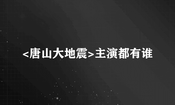 <唐山大地震>主演都有谁