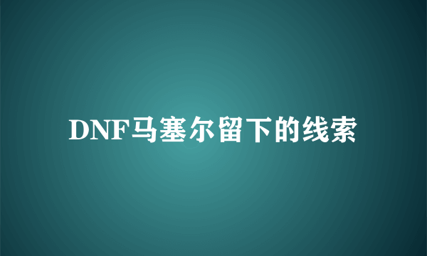 DNF马塞尔留下的线索