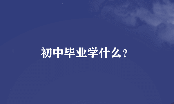 初中毕业学什么？