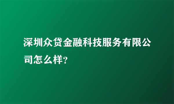 深圳众贷金融科技服务有限公司怎么样？