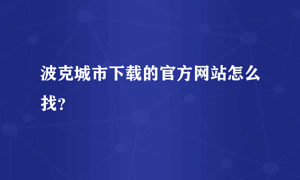 波克城市下载的官方网站怎么找？