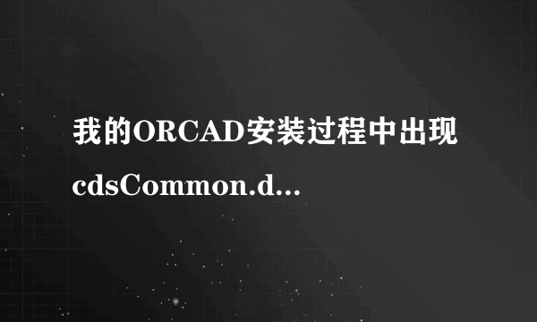 我的ORCAD安装过程中出现cdsCommon.dll丢失，请问大神们怎么修改啊？不想重装系统。请提建设性意见