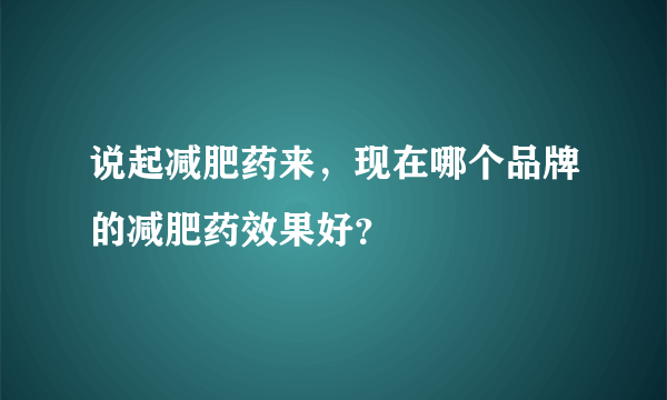 说起减肥药来，现在哪个品牌的减肥药效果好？