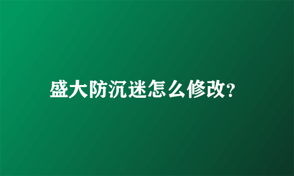 盛大防沉迷怎么修改？