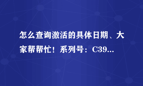 怎么查询激活的具体日期、大家帮帮忙！系列号：C39P917ZG5QW