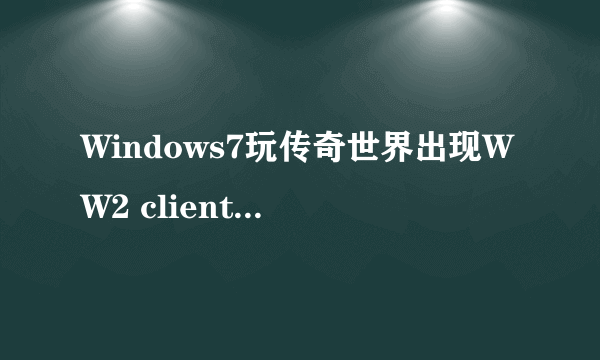 Windows7玩传奇世界出现WW2 client 已停止工作怎么办