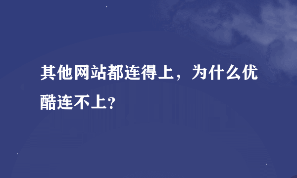 其他网站都连得上，为什么优酷连不上？