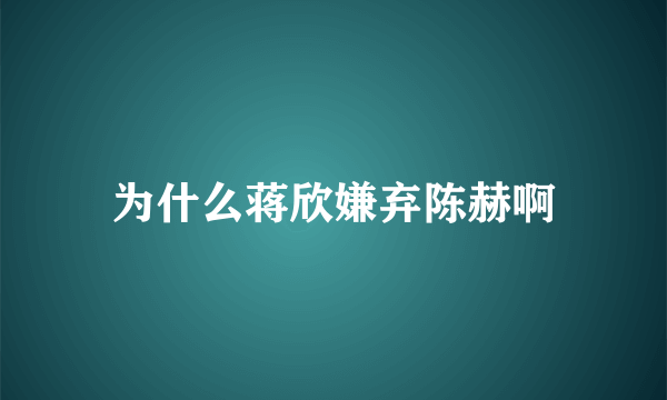 为什么蒋欣嫌弃陈赫啊