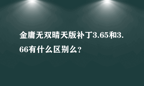 金庸无双晴天版补丁3.65和3.66有什么区别么？