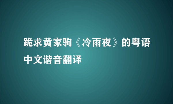 跪求黄家驹《冷雨夜》的粤语中文谐音翻译