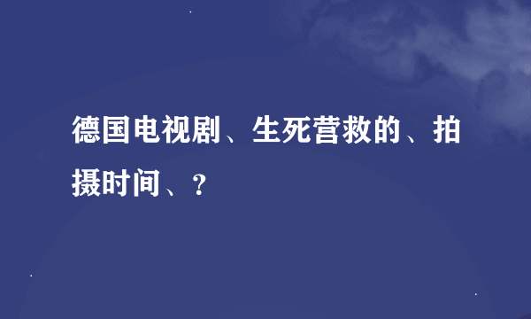 德国电视剧、生死营救的、拍摄时间、？