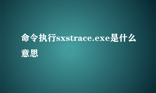 命令执行sxstrace.exe是什么意思