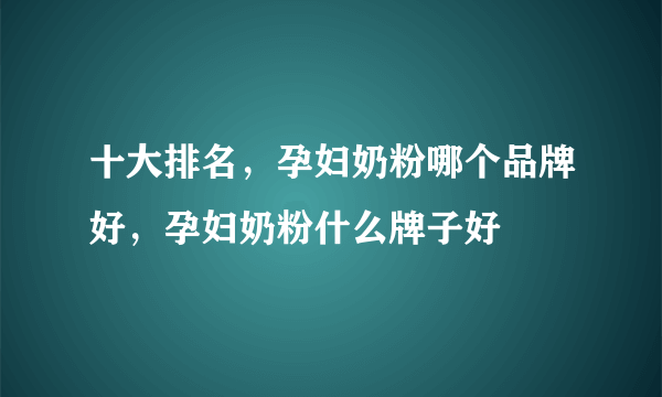 十大排名，孕妇奶粉哪个品牌好，孕妇奶粉什么牌子好