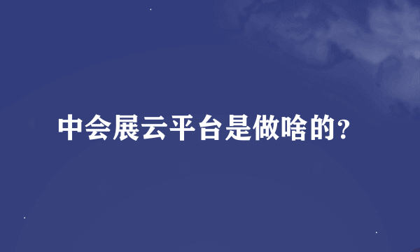 中会展云平台是做啥的？