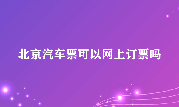 北京汽车票可以网上订票吗