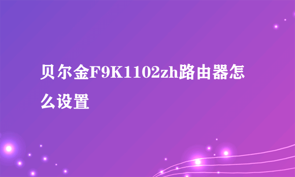 贝尔金F9K1102zh路由器怎么设置