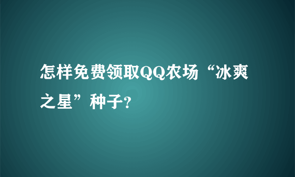 怎样免费领取QQ农场“冰爽之星”种子？